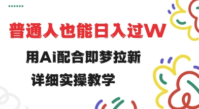 用ai配合即梦拉新，小白也能日入过w，详细实操教程【揭秘】-chywc