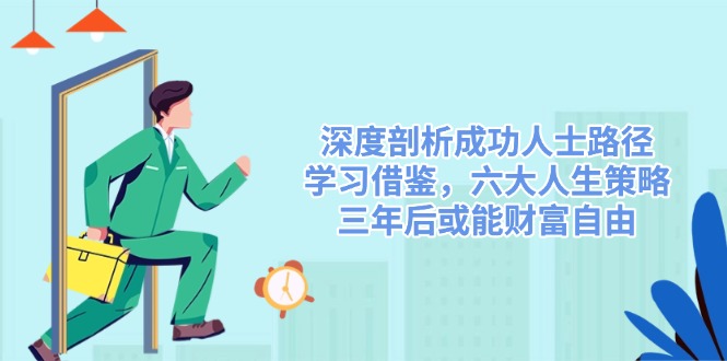 深度剖析成功人士路径，学习借鉴，六大人生策略，三年后或能财富自由-chywc