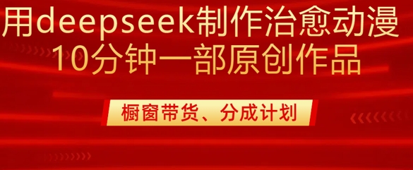 用deepseek制作治愈系漫剪，20分钟一部纯原创作品，多种变现渠道外面收费980-chywc