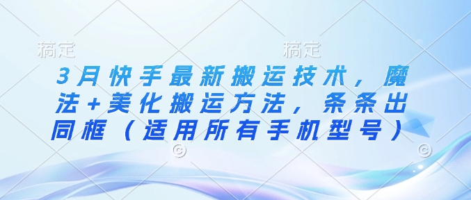 3月快手最新搬运技术，魔法+美化搬运方法，条条出同框(适用所有手机型号)-chywc
