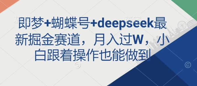 即梦+蝴蝶号+deepseek最新掘金赛道，月入过W，小白跟着操作也能做到-chywc