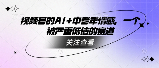 视频号的AI+中老年情感，一个被严重低估的赛道-chywc