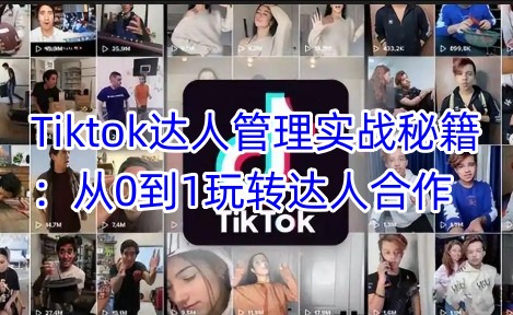 Tiktok达人管理实战秘籍：从0到1玩转达人合作-chywc