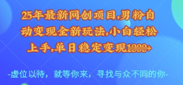 25年最新网创项目，男粉自动变现全新玩法，小白轻松上手，单日稳定变现多张【揭秘】-chywc