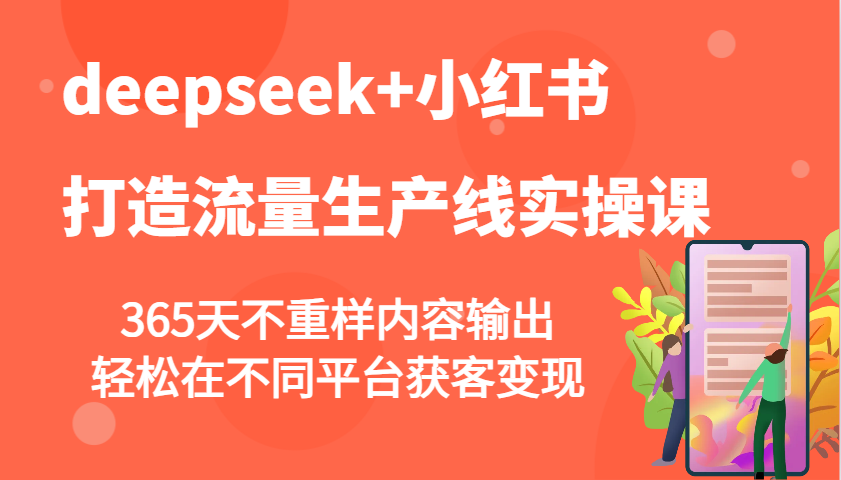 deepseek+小红书打造流量生产线实操课，365天不重样内容输出，轻松在不同平台获客变现-chywc