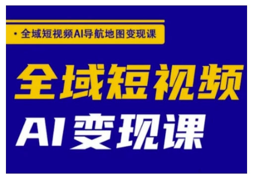 全域短视频AI导航地图变现课，全域短视频AI变现课-chywc