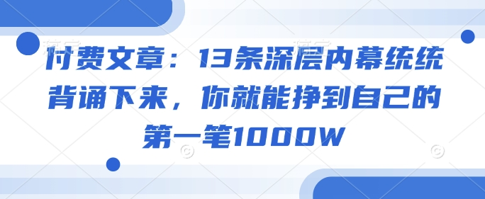 付费文章：13条深层内幕统统背诵下来，你就能挣到自己的第一笔1000W-chywc