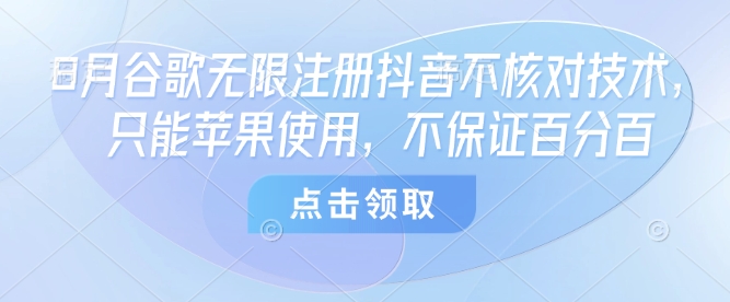 8月谷歌无限注册抖音不核对技术，只能苹果使用，不保证百分百-chywc