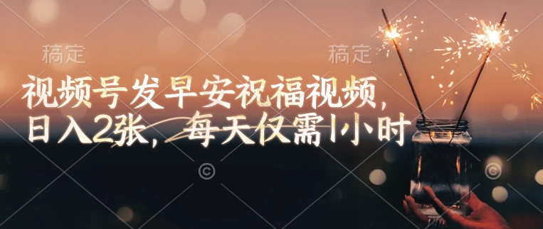 视频号发早安祝福视频，日入2张，每天仅需1小时-chywc