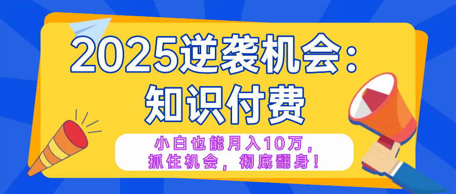 2025逆袭项目——知识付费，小白也能月入10万年入百万，抓住机会彻底翻…-chywc
