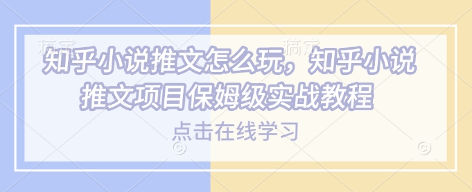 知乎小说推文怎么玩，知乎小说推文项目保姆级实战教程-chywc