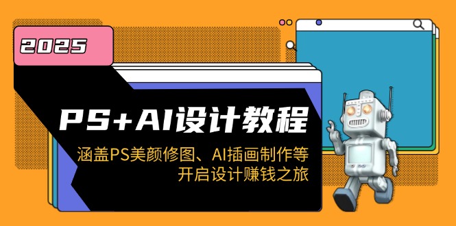 PS+AI设计教程：涵盖PS美颜修图、AI插画制作等，开启设计赚钱之旅-chywc