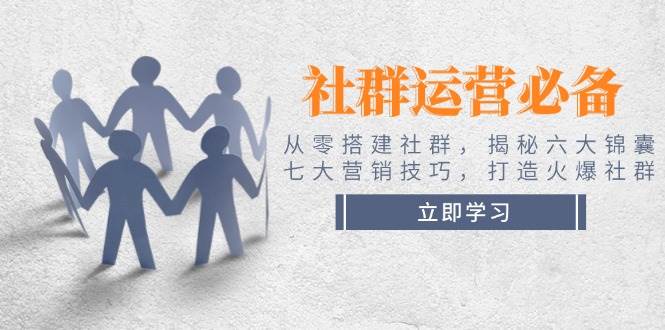 社群运营必备！从零搭建社群，揭秘六大锦囊、七大营销技巧，打造火爆社群-chywc