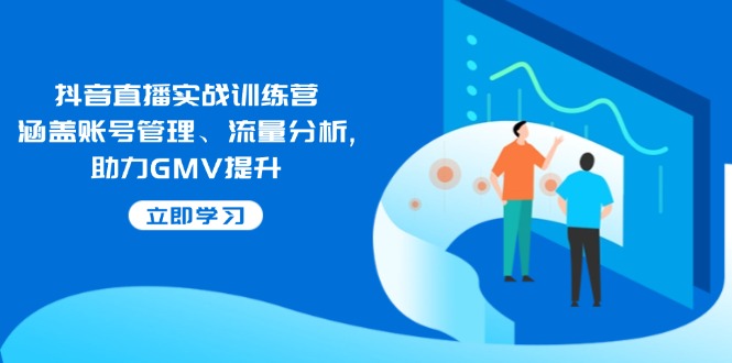 抖音直播实战训练营：涵盖账号管理、流量分析, 助力GMV提升-chywc