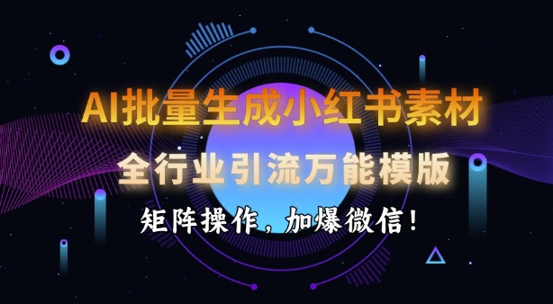 AI批量生成小红书素材，全行业引流万能模版，矩阵操作，加爆微信-chywc