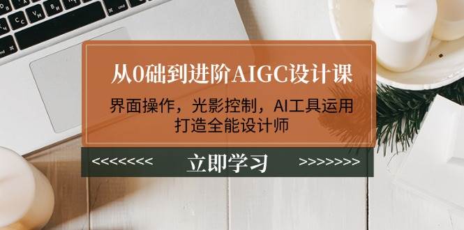 从0础到进阶AIGC设计课：界面操作，光影控制，AI工具运用，打造全能设计师-chywc