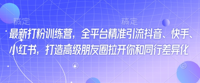最新打粉训练营，全平台精准引流抖音、快手、小红书，打造高级朋友圈拉开你和同行差异化-chywc