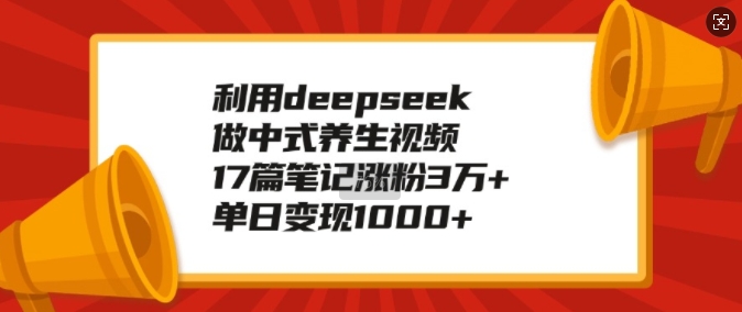 利用deepseek做中式养生视频，17篇笔记涨粉3万+，单日变现1k-chywc
