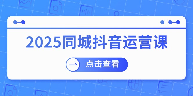 2025同城抖音运营课：涵盖实体店盈利，团购好处，助商家获取流量-chywc