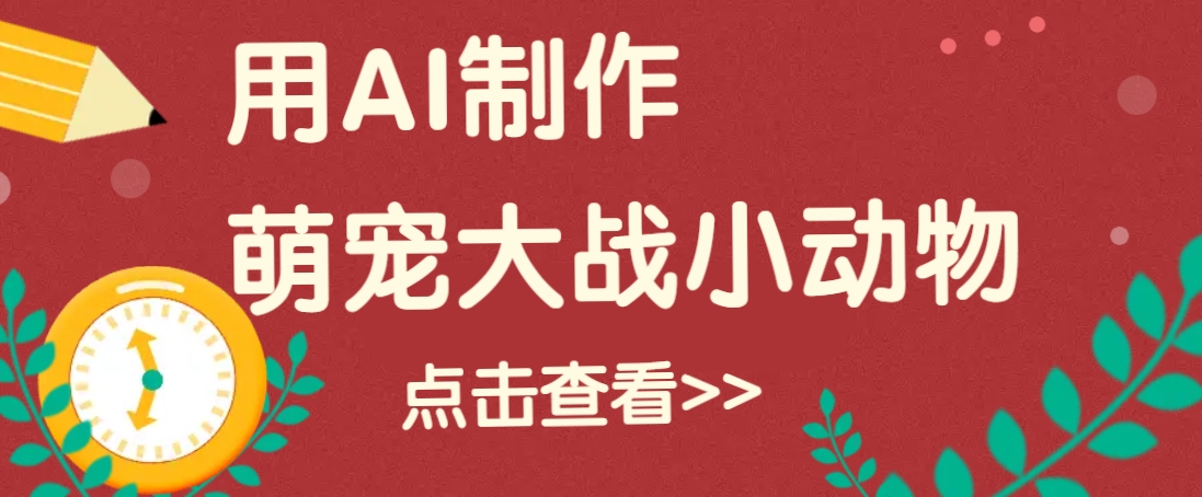 用AI制作萌娃大战小动物视频，轻松涨粉20w+(详细教程)-chywc