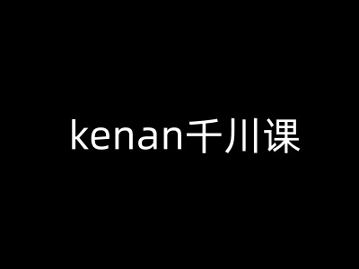 kenan千川课-kenan抖音电商巨量千川教程-chywc