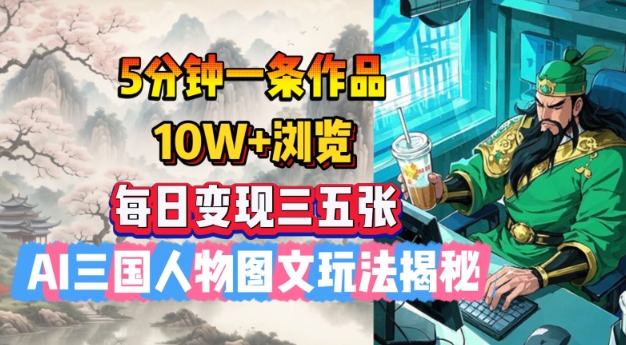 5分钟一条作品，10W+浏览，每日变现三五张，AI三国人物图文玩法揭秘-chywc