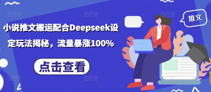 小说推文搬运配合Deepseek设定玩法揭秘，流量暴涨100%-chywc