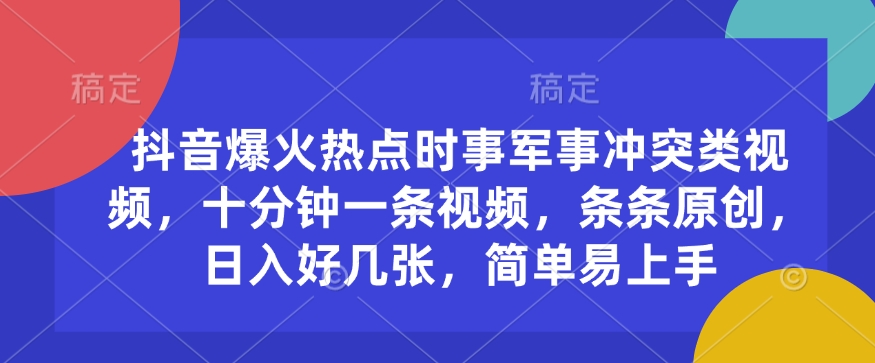 抖音爆火热点时事军事冲突类视频，十分钟一条视频，条条原创，日入好几张，简单易上手-chywc