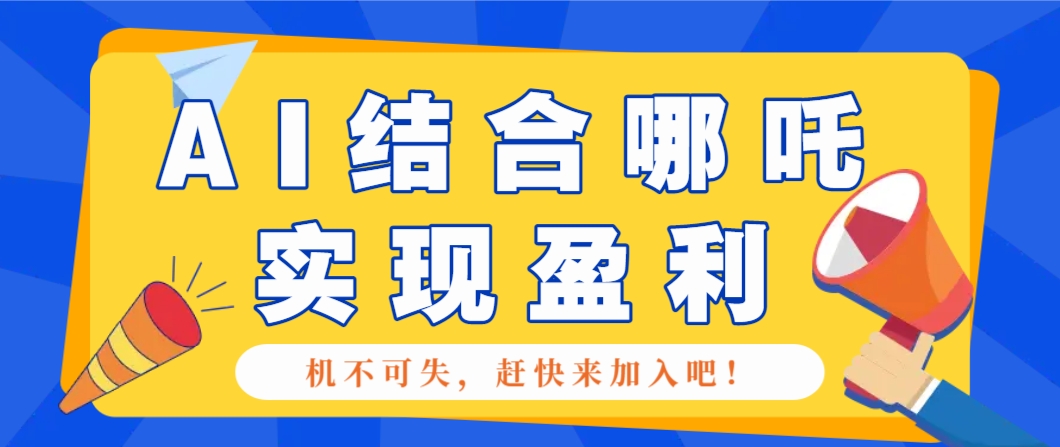 哪咤2爆火，如何利用AI结合哪吒2实现盈利，月收益5000+【附详细教程】-chywc