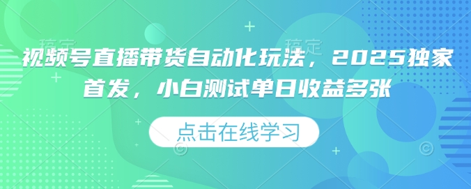 视频号直播带货自动化玩法，2025独家首发，小白测试单日收益多张【揭秘】-chywc