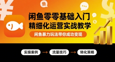 闲鱼零基础入门精细化运营实战教学，闲鱼暴力玩法带你成功变现-chywc