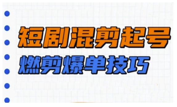 短剧实操教学，短剧混剪起号燃剪爆单技巧-chywc