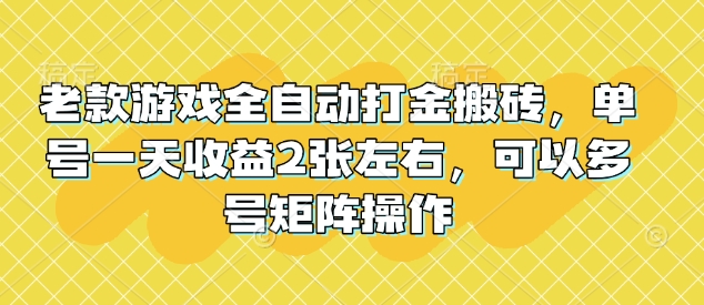 老款游戏全自动打金搬砖，单号一天收益2张左右，可以多号矩阵操作【揭秘】-chywc