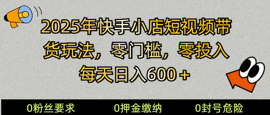 2025快手小店短视频带货模式，零投入，零门槛，每天日入600＋-chywc
