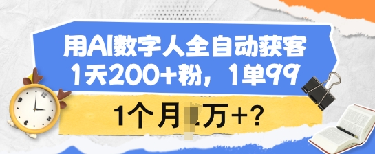 用AI数字人全自动获客，1天200+粉，1单99，1个月1个W+?-chywc