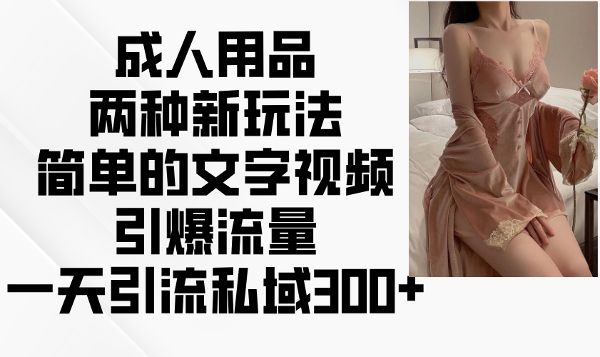 成人用品两种新玩法，简单的文字视频引爆流量，一天引流私域300+-chywc