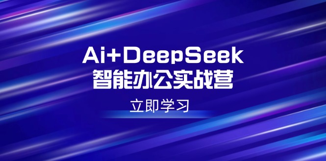 Ai+DeepSeek智能办公实战营：解锁AI写作、设计、PPT等高薪技能-chywc