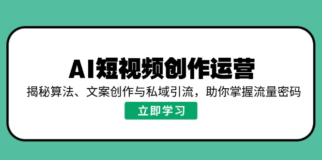 AI短视频创作运营，揭秘算法、文案创作与私域引流，助你掌握流量密码-chywc