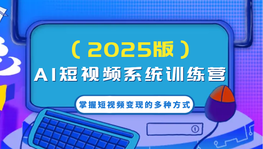 AI短视频系统训练营(2025版)掌握短视频变现的多种方式，结合AI技术提升创作效率！-chywc
