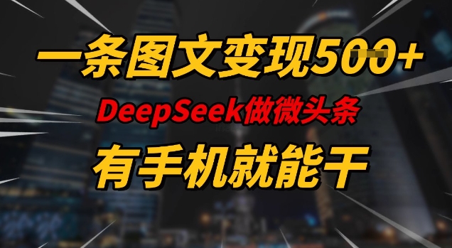 一条图文变现5张，DeeSeep微头条，有手机就能做-chywc