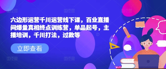 六边形运营千川运营线下课，百业直播间爆量真相终点训练营，单品起号，主播培训，千川打法，过款等-chywc