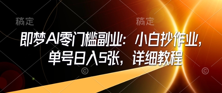 即梦AI零门槛副业：小白抄作业，单号日入5张，详细教程-chywc