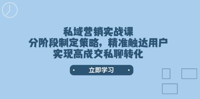 私域营销实战课，分阶段制定策略，精准触达用户，实现高成交私聊转化-chywc
