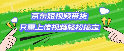 京东短视频带货，只需上传视频就搞定，小白轻松上手【揭秘】-chywc