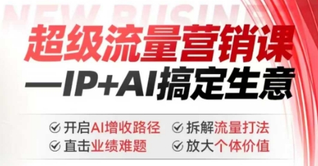 2025年超级流量营销课，IP+AI搞定生意，开启AI增收路径 直击业绩难题 拆解流量打法 放大个体价值-chywc