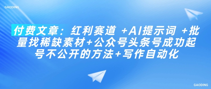 付费文章：红利赛道 +AI提示词 +批量找稀缺素材+公众号头条号成功起号不公开的方法+写作自动化-chywc