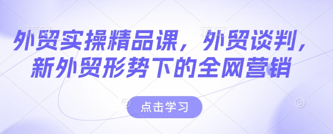 外贸实操精品课，外贸谈判，新外贸形势下的全网营销-chywc