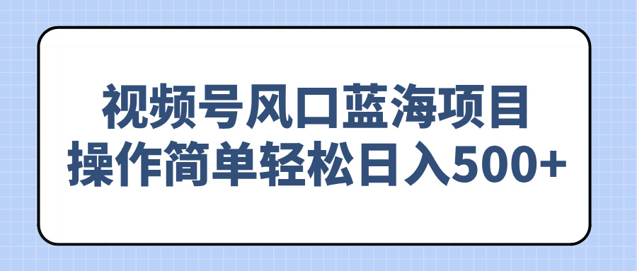 视频号风口蓝海项目，操作简单轻松日入500+-chywc