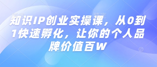 知识IP创业实操课，从0到1快速孵化，让你的个人品牌价值百W-chywc
