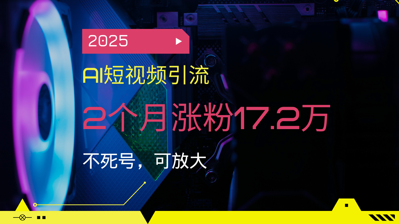 2025AI短视频引流，2个月涨粉17.2万，不死号，可放大-chywc